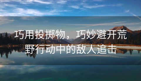 巧用投掷物，巧妙避开荒野行动中的敌人追击