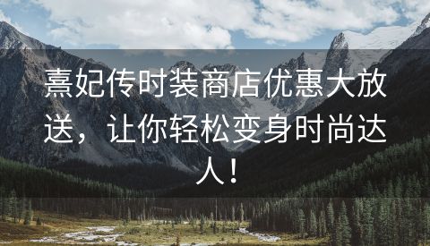 熹妃传时装商店优惠大放送，让你轻松变身时尚达人！