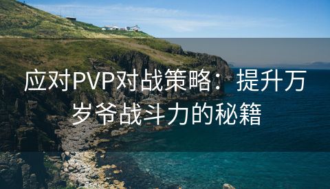 应对PVP对战策略：提升万岁爷战斗力的秘籍