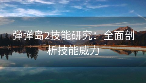 弹弹岛2技能研究：全面剖析技能威力