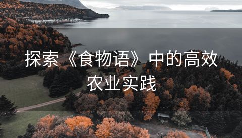 探索《食物语》中的高效农业实践