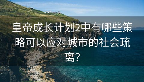 皇帝成长计划2中有哪些策略可以应对城市的社会疏离？