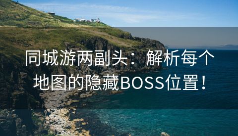 同城游两副头：解析每个地图的隐藏BOSS位置！