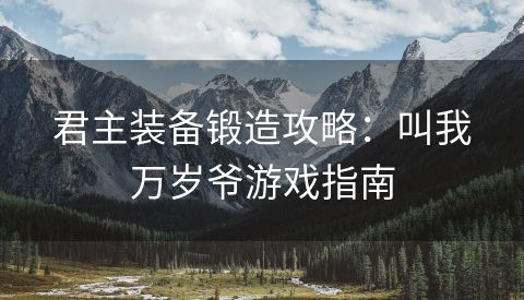 君主装备锻造攻略：叫我万岁爷游戏指南