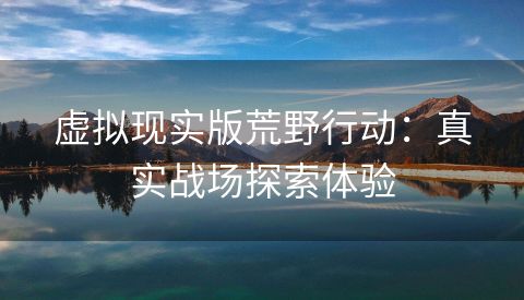 虚拟现实版荒野行动：真实战场探索体验
