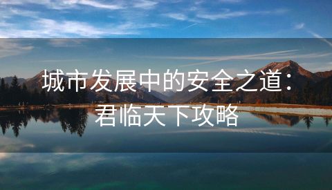 城市发展中的安全之道：君临天下攻略