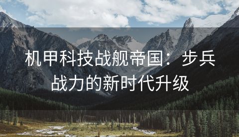 机甲科技战舰帝国：步兵战力的新时代升级