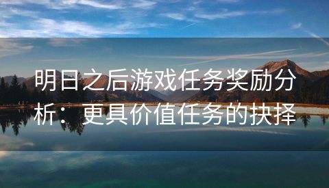 明日之后游戏任务奖励分析：更具价值任务的抉择