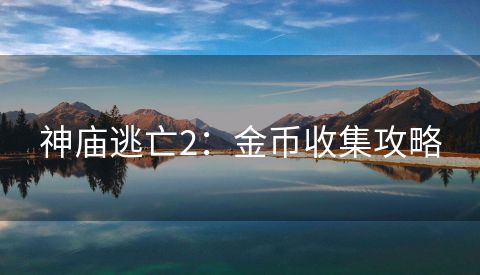神庙逃亡2：金币收集攻略