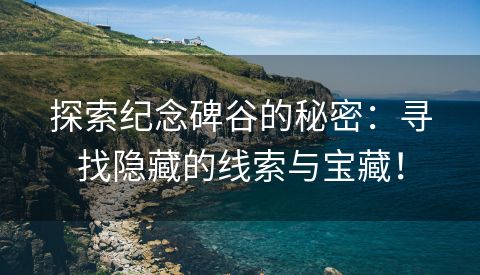 探索纪念碑谷的秘密：寻找隐藏的线索与宝藏！