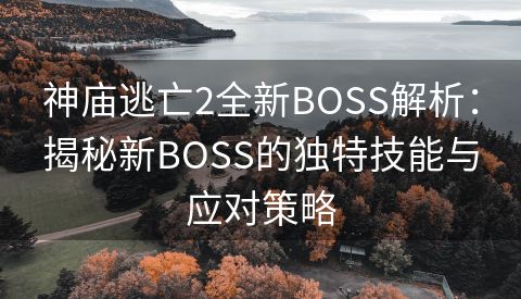神庙逃亡2全新BOSS解析：揭秘新BOSS的独特技能与应对策略