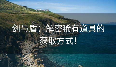 剑与盾：解密稀有道具的获取方式！