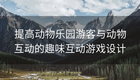 提高动物乐园游客与动物互动的趣味互动游戏设计