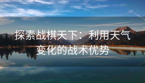 探索战棋天下：利用天气变化的战术优势