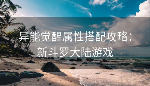 异能觉醒属性搭配攻略：新斗罗大陆游戏