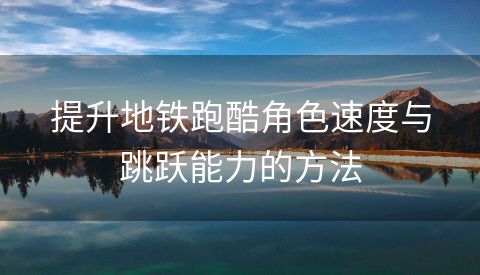 提升地铁跑酷角色速度与跳跃能力的方法