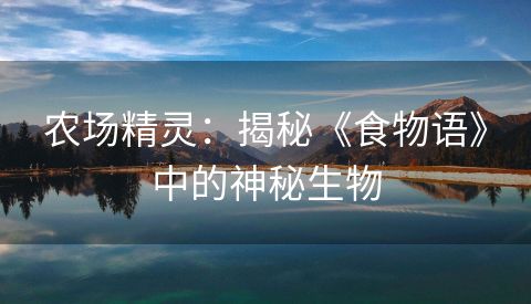 农场精灵：揭秘《食物语》中的神秘生物
