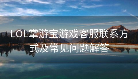 LOL掌游宝游戏客服联系方式及常见问题解答