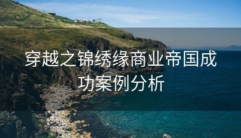 穿越之锦绣缘商业帝国成功案例分析
