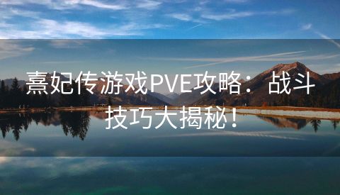 熹妃传游戏PVE攻略：战斗技巧大揭秘！