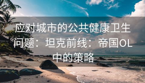 应对城市的公共健康卫生问题：坦克前线：帝国OL中的策略