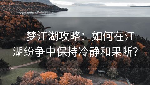 一梦江湖攻略：如何在江湖纷争中保持冷静和果断？