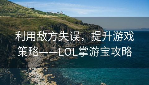 利用敌方失误，提升游戏策略——LOL掌游宝攻略