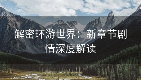 解密环游世界：新章节剧情深度解读