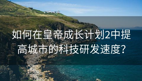 如何在皇帝成长计划2中提高城市的科技研发速度？