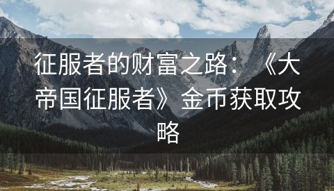 征服者的财富之路：《大帝国征服者》金币获取攻略