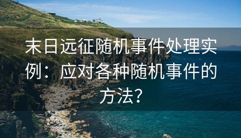 末日远征随机事件处理实例：应对各种随机事件的方法？