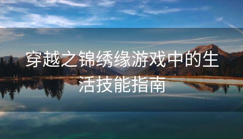 穿越之锦绣缘游戏中的生活技能指南
