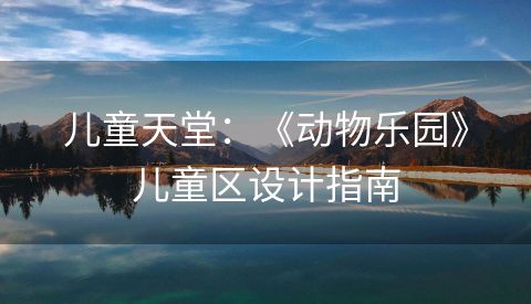 儿童天堂：《动物乐园》儿童区设计指南