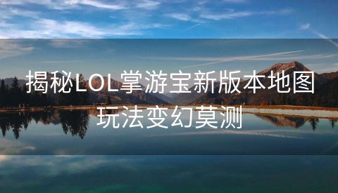 揭秘LOL掌游宝新版本地图玩法变幻莫测