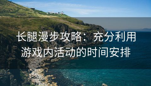 长腿漫步攻略：充分利用游戏内活动的时间安排