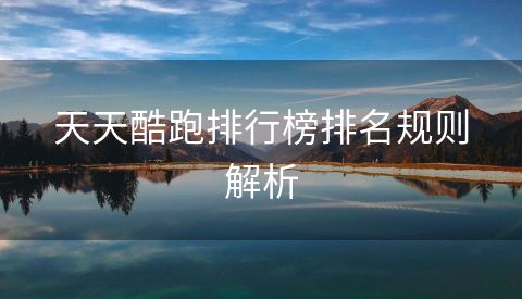 天天酷跑排行榜排名规则解析
