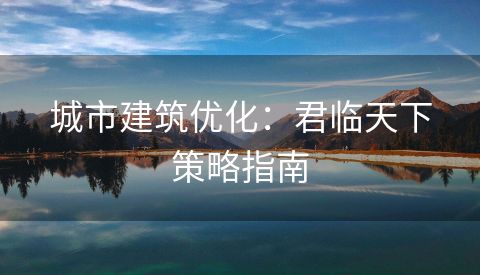 城市建筑优化：君临天下策略指南