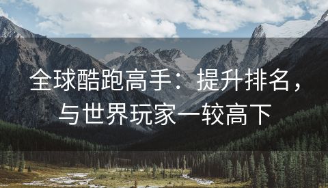 全球酷跑高手：提升排名，与世界玩家一较高下