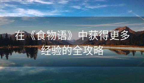 在《食物语》中获得更多经验的全攻略