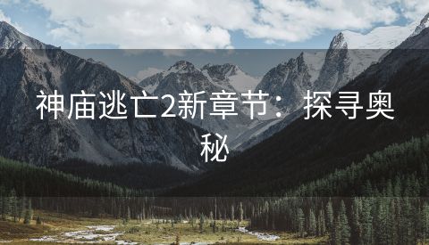 神庙逃亡2新章节：探寻奥秘