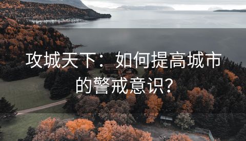 攻城天下：如何提高城市的警戒意识？