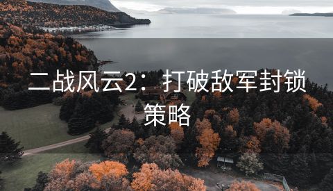 二战风云2：打破敌军封锁策略