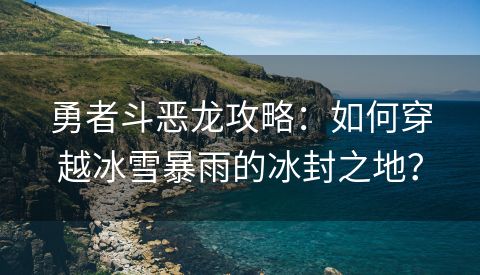 勇者斗恶龙攻略：如何穿越冰雪暴雨的冰封之地？