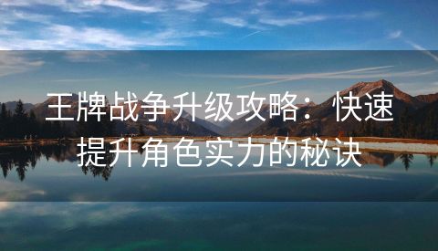 王牌战争升级攻略：快速提升角色实力的秘诀