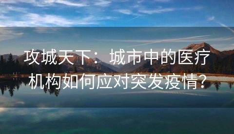 攻城天下：城市中的医疗机构如何应对突发疫情？