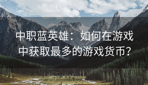中职蓝英雄：如何在游戏中获取最多的游戏货币？