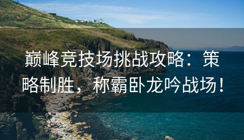 巅峰竞技场挑战攻略：策略制胜，称霸卧龙吟战场！