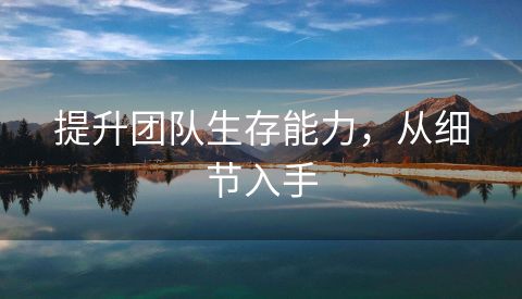 提升团队生存能力，从细节入手