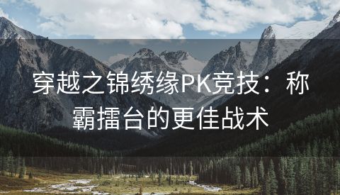 穿越之锦绣缘PK竞技：称霸擂台的更佳战术