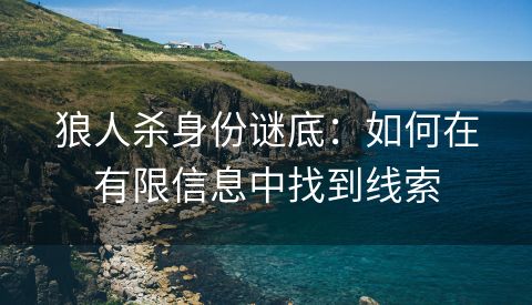 狼人杀身份谜底：如何在有限信息中找到线索